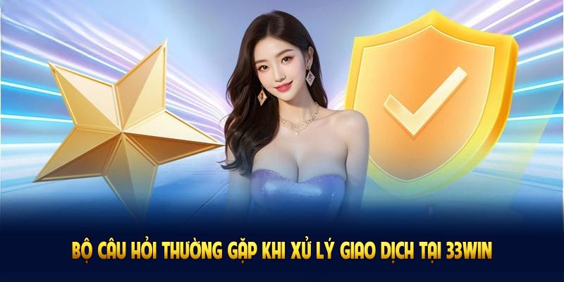 Bộ câu hỏi thường gặp khi xử lý giao dịch tại 33WIN