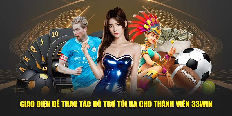 Giao diện dễ thao tác hỗ trợ tối đa cho thành viên 33WIN