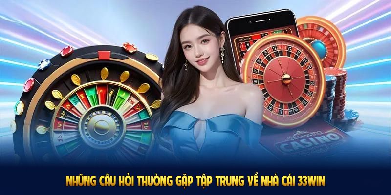 Những câu hỏi thường gặp tập trung về nhà cái 33WIN