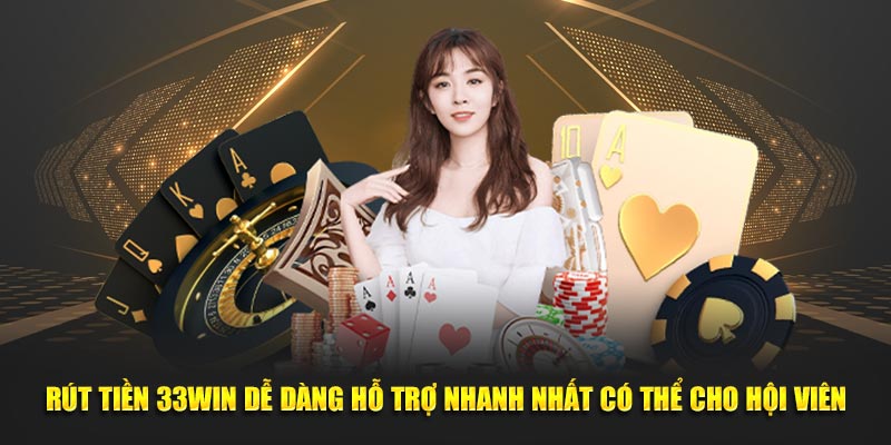 Rút tiền 33WIN dễ dàng hỗ trợ nhanh nhất có thể cho hội viên