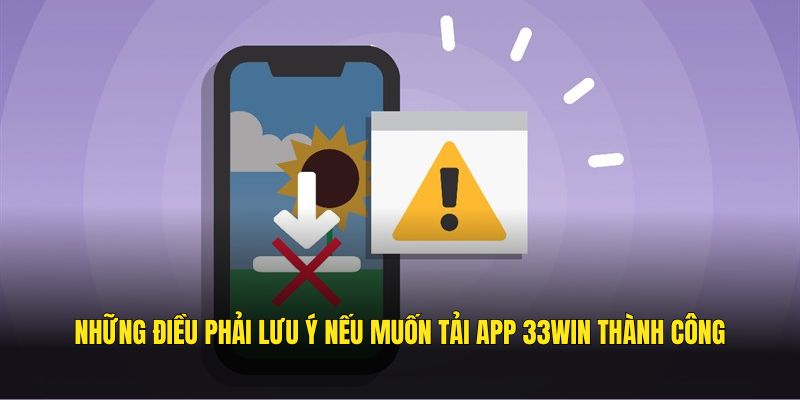 Những điều phải lưu ý nếu muốn tải app 33WIN thành công