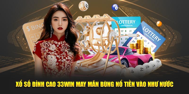 Xổ số đỉnh cao 33WIN may mắn bùng nổ tiền vào như nước